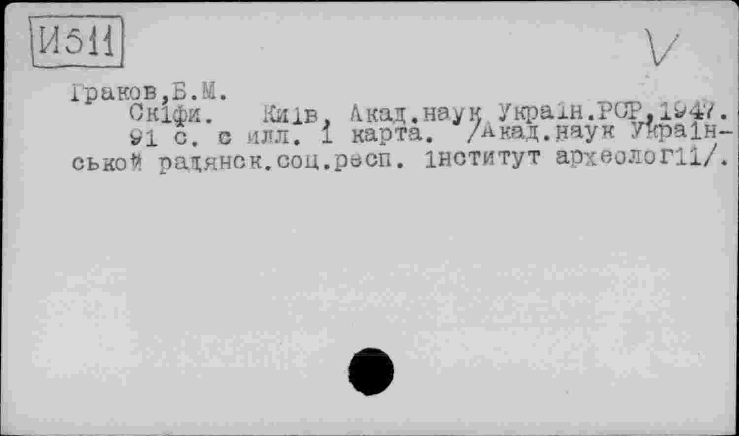 ﻿|И5Н
Граков,Б.М.
Скіфи. Київ» А.кад.наук Украін.РСР,lw47.
W1 с. c илл. і карта. /Акад, наук Українсько# радянск. соц.peen. інститут археології/.